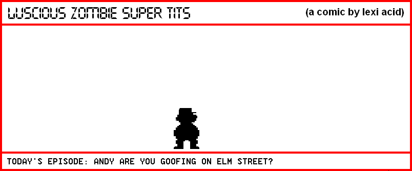 ANDY, ARE YOU GOOFING ON ELM STREET?