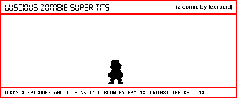 AND I THINK I'LL BLOW MY BRAINS AGAINST THE CEILING