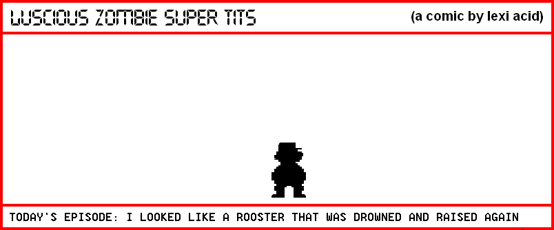 I LOOKED LIKE A ROOSTER THAT WAS DROWNED AND RAISED AGAIN