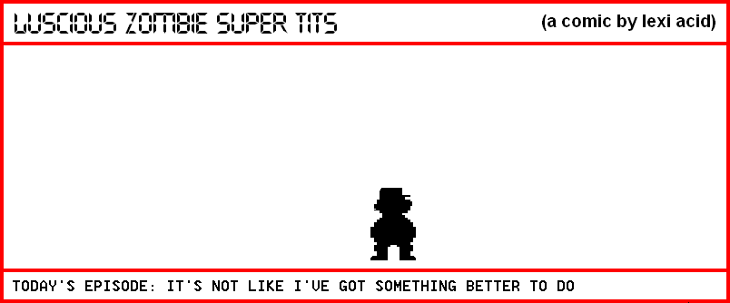 IT'S NOT LIKE I'VE GOT SOMETHING BETTER TO DO