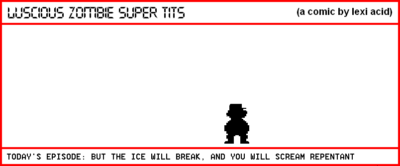 BUT THE ICE WILL BREAK, AND YOU WILL SCREAM REPENTANT