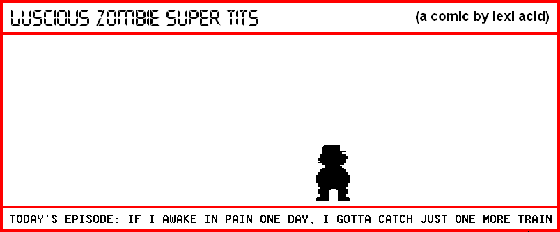 IF I AWAKE IN PAIN ONE DAY, I GOTTA CATCH JUST ONE MORE TRAIN